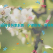 德国蓝莓叶黄素胶囊：护眼新宠，效果如何？