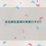 老花眼吃蓝莓叶黄素行不行？