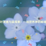 越橘叶黄素与蓝莓素：一场营养界的巅峰对决