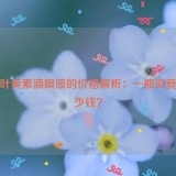 蓝莓叶黄素滴眼液的价格解析：一瓶究竟值多少钱？