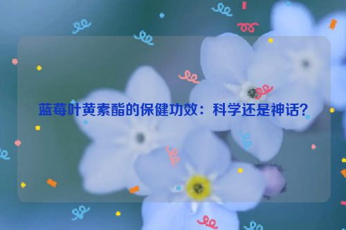 蓝莓叶黄素酯的保健功效：科学还是神话？