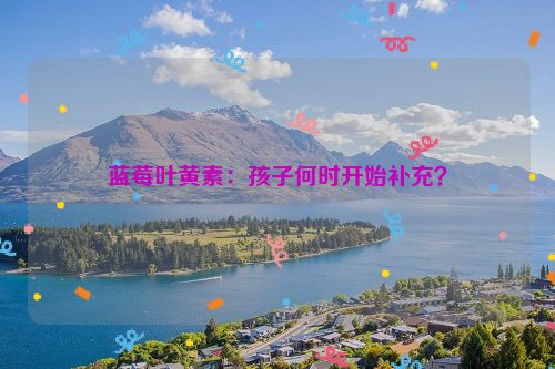 蓝莓叶黄素：孩子何时开始补充？