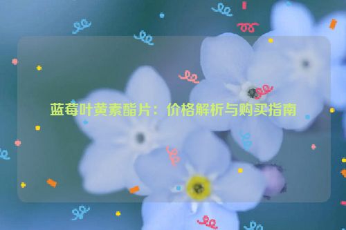 蓝莓叶黄素酯片：价格解析与购买指南