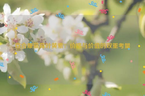 百合康蓝莓叶黄素：价格与价值的双重考量