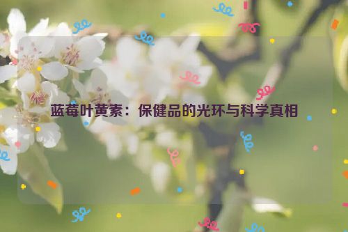 蓝莓叶黄素：保健品的光环与科学真相