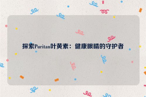 探索Puritan叶黄素：健康眼睛的守护者