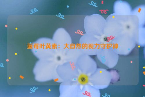 蓝莓叶黄素：大自然的视力守护神