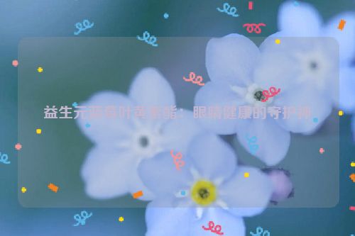 益生元蓝莓叶黄素酯：眼睛健康的守护神