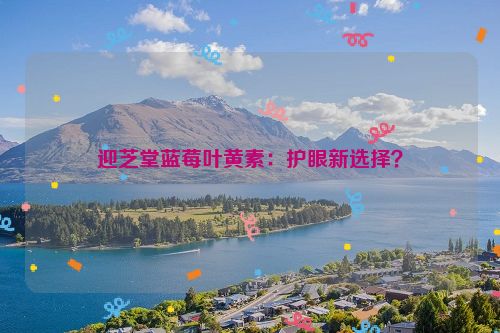 迎芝堂蓝莓叶黄素：护眼新选择？