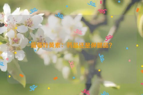 蓝莓叶黄素：药品还是保健品？