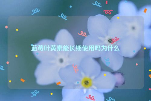 蓝莓叶黄素能长期使用吗为什么