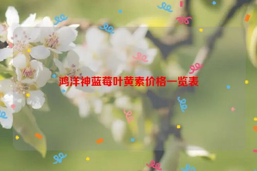 鸿洋神蓝莓叶黄素价格一览表